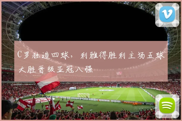 C罗独造四球,利雅得胜利主场五球大胜晋级亚冠八强