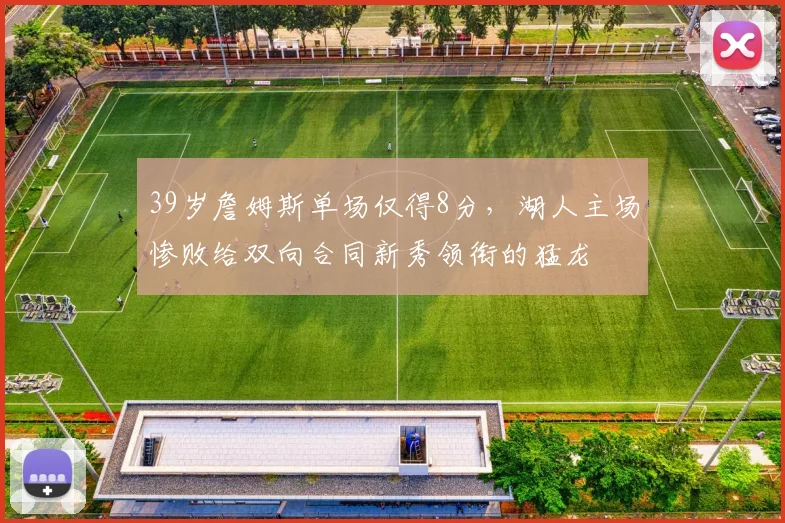 39岁詹姆斯单场仅得8分，湖人主场惨败给双向合同新秀领衔的猛龙