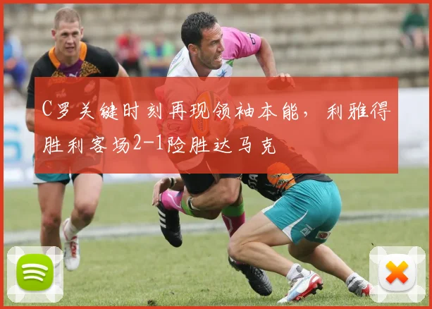 C罗关键时刻再现领袖本能,利雅得胜利客